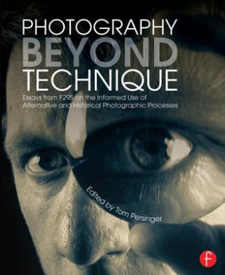 Kniha Photography Beyond Technique: Essays from F295 on the Informed Use of Alternative and Historical Photographic Processes Tom Persinger