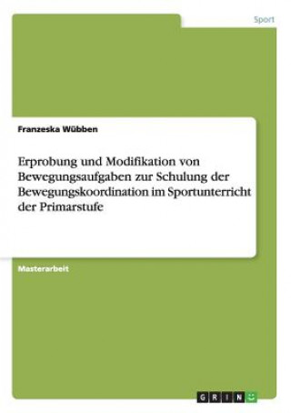 Книга Erprobung und Modifikation von Bewegungsaufgaben zur Schulung der Bewegungskoordination im Sportunterricht der Primarstufe Franzeska Wübben