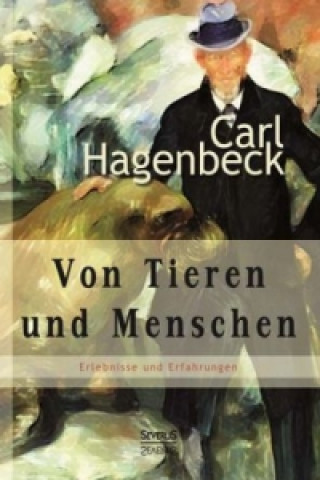 Книга Von Tieren und Menschen: Erlebnisse und Erfahrungen von Carl Hagenbeck Carl Hagenbeck