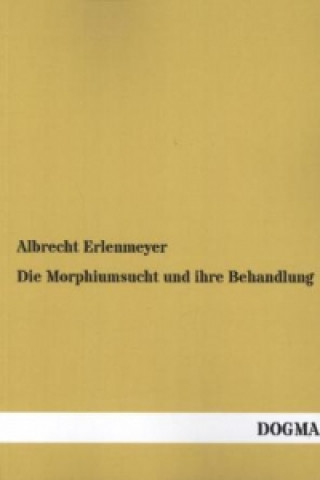 Kniha Die Morphiumsucht und ihre Behandlung Albrecht Erlenmeyer