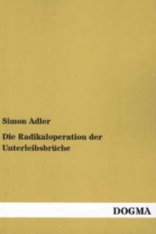 Kniha Die Radikaloperation der Unterleibsbrüche Simon Adler