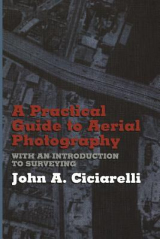 Könyv Practical Guide to Aerial Photography with an Introduction to Surveying J.A. Ciciarelli