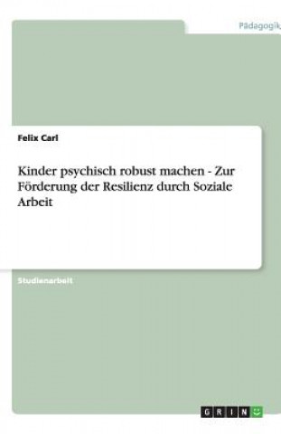 Kniha Kinder psychisch robust machen - Zur Foerderung der Resilienz durch Soziale Arbeit Felix Carl