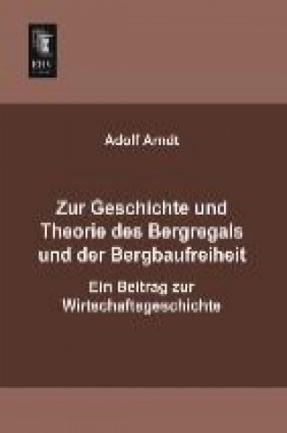 Kniha Zur Geschichte und Theorie des Bergregals und der Bergbaufreiheit Adolf Arndt