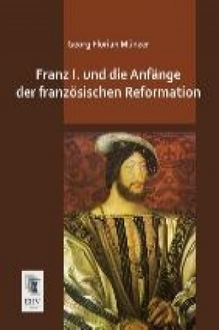 Könyv Franz I. und die Anfänge der französischen Reformation Georg Florian Münzer