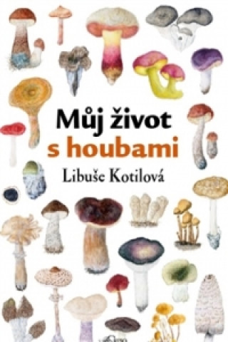 Kniha Můj život s houbami Libuše Kotilová