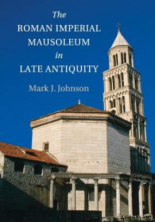Könyv Roman Imperial Mausoleum in Late Antiquity Mark J. Johnson