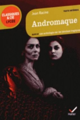 Könyv Andromaque. Suivi D'une Anthologie Sur Les Heroines Tragique Jean Racine