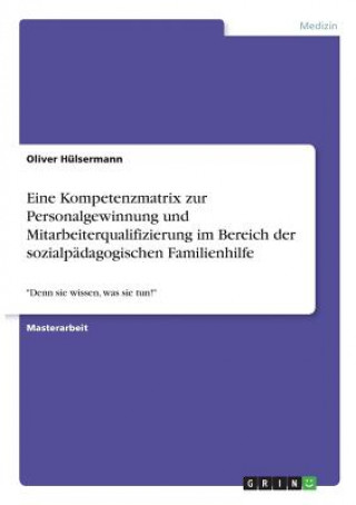 Kniha Eine Kompetenzmatrix zur Personalgewinnung und Mitarbeiterqualifizierung im Bereich der sozialpädagogischen Familienhilfe Oliver Hülsermann