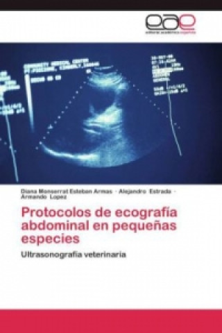 Kniha Protocolos de ecografia abdominal en pequenas especies Diana Monserrat Esteban Armas
