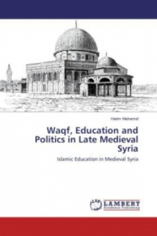 Livre Waqf, Education and Politics in Late Medieval Syria Hatim Mahamid