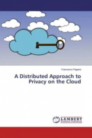 Kniha A Distributed Approach to Privacy on the Cloud Francesco Pagano