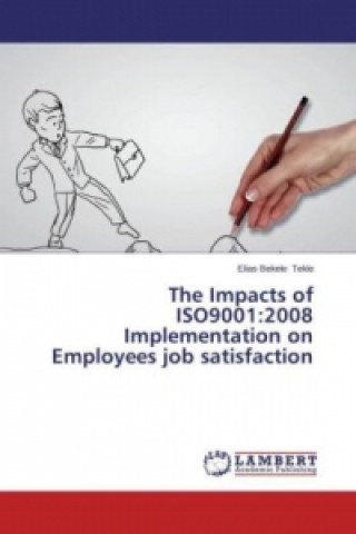 Kniha The Impacts of ISO9001:2008 Implementation on Employees job satisfaction Elias Bekele Tekle