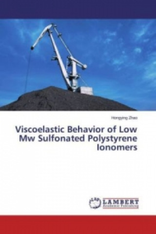 Kniha Viscoelastic Behavior of Low Mw Sulfonated Polystyrene Ionomers Hongying Zhao