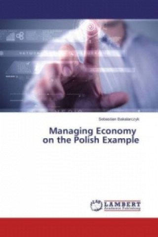 Könyv Managing Economy on the Polish Example Sebastian Bakalarczyk