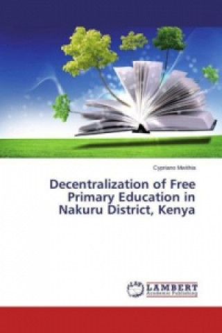 Книга Decentralization of Free Primary Education in Nakuru District, Kenya Cypriano Mwithia