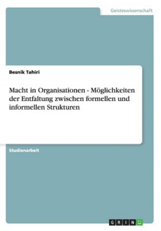 Kniha Macht in Organisationen - Möglichkeiten der Entfaltung zwischen formellen und informellen Strukturen Besnik Tahiri