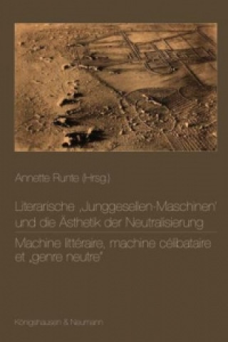 Книга Literarische ,Junggesellen-Maschinen und die Ästhetik der Neutralisierung. Machine littéraire, machine célibataire et "genre neutre" Annette Runte