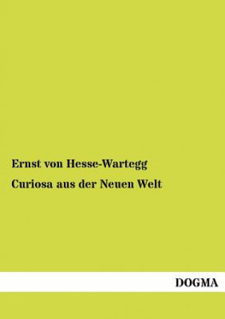 Kniha Curiosa aus der Neuen Welt Ernst von Hesse-Wartegg