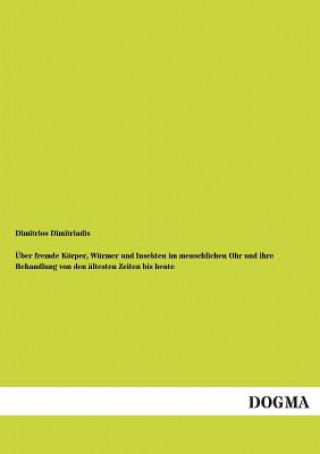 Kniha Uber Fremde Korper, Wurmer Und Insekten Im Menschlichen Ohr Und Ihre Behandlung Von Den Altesten Zeiten Bis Heute Dimitrios Dimitriadis