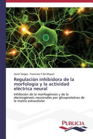 Könyv Regulacion inhibidora de la morfologia y la actividad electrica neural Javier Vargas