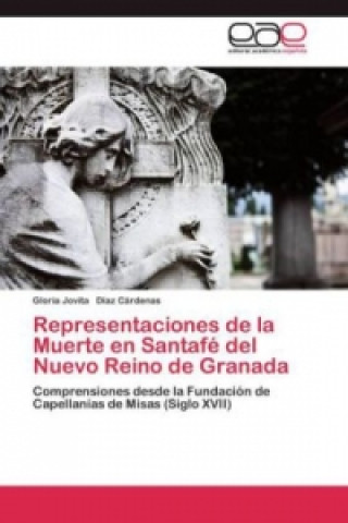 Könyv Representaciones de la Muerte en Santafé del Nuevo Reino de Granada Gloria Jovita Díaz Cárdenas
