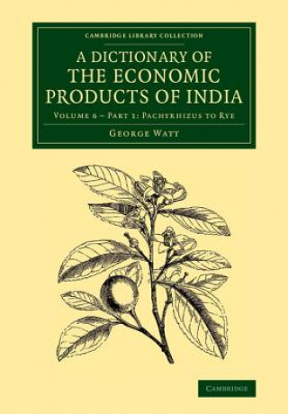 Carte Dictionary of the Economic Products of India: Volume 6, Pachyrhizus to Rye, Part 1 George Watt