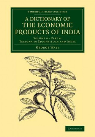 Livre Dictionary of the Economic Products of India: Volume 6, Tectona to Zygophillum and Index, Part 4 George Watt