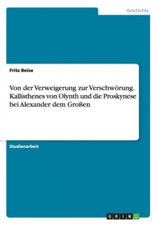 Könyv Von der Verweigerung zur Verschwoerung. Kallisthenes von Olynth und die Proskynese bei Alexander dem Grossen Fritz Beise