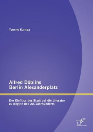 Könyv Alfred Doeblins Berlin Alexanderplatz Yvonne Kampa