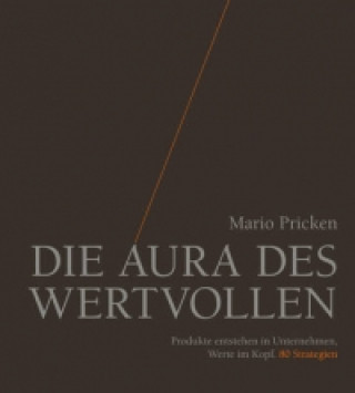 Kniha Die Aura des Wertvollen - Produkte entstehen in Unternehmen, Werte im Kopf. 80 Strategien Mario Pricken
