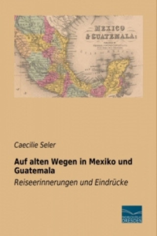 Carte Auf alten Wegen in Mexiko und Guatemala Caecilie Seler