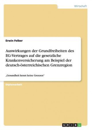 Könyv Auswirkungen der Grundfreiheiten des EG-Vertrages auf die gesetzliche Krankenversicherung am Beispiel der deutsch-oesterreichischen Grenzregion Erwin Felber