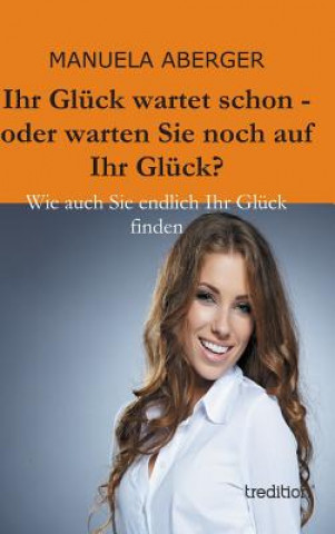 Kniha Ihr Gluck Wartet Schon - Oder Warten Sie Noch Auf Ihr Gluck? Manuela Aberger