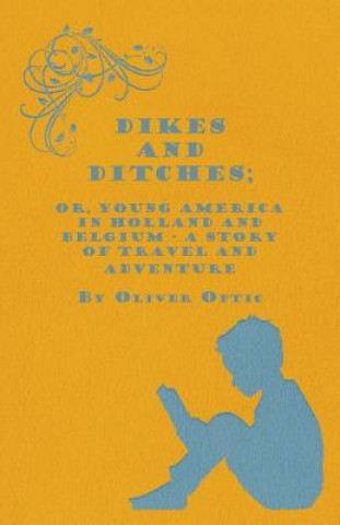 Carte Dikes And Ditches; Or, Young America In Holland And Belgium - A Story Of Travel And Adventure Oliver Optic