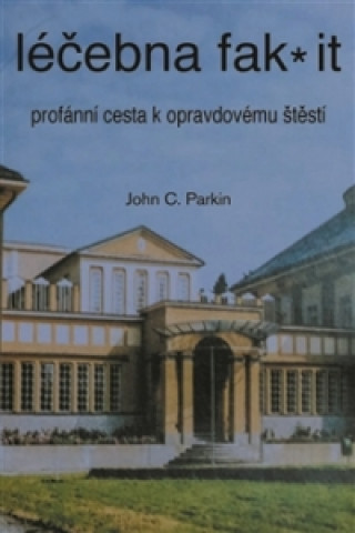 Kniha Léčebna fak it - Profánní cesta k opravdovému štěští Parkin John C.