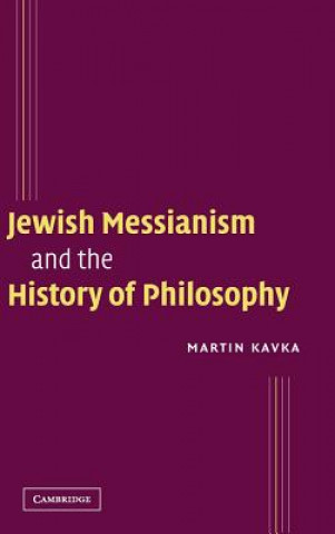 Könyv Jewish Messianism and the History of Philosophy Martin Kavka