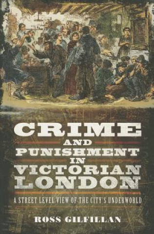 Livre Crime and Punishment in Victorian London: A Street-Level View of London's Underworld Ross Gilfillan