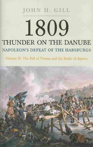 Kniha 1809 Thunder on the Danube: Napoleon's Defeat of the Hapsburgs, Volume II John H Gill