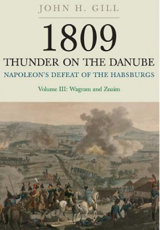 Könyv 1809 Thunder on the Danube: Napoleon's Defeat of the Hapsburgs, Volume III John H Gill