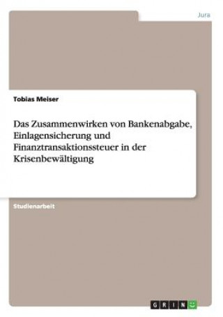 Könyv Zusammenwirken von Bankenabgabe, Einlagensicherung und Finanztransaktionssteuer in der Krisenbewaltigung Tobias Meiser