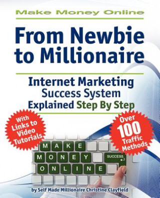 Kniha Make Money Online. Work from Home. From Newbie to Millionaire. An Internet Marketing Success System Explained in Easy Steps by Self Made Millionaire. Christine Clayfield