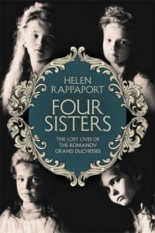 Könyv Four Sisters: The Lost Lives of the Romanov Grand Duchesses Helen Rappaport