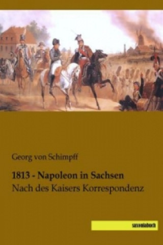 Книга 1813 - Napoleon in Sachsen Georg von Schimpff