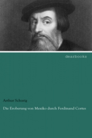 Kniha Die Eroberung von Mexiko durch Ferdinand Cortes Arthur Schurig