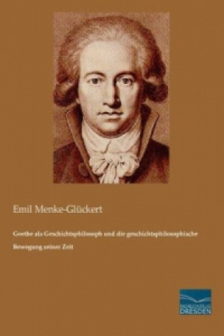 Carte Goethe als Geschichtsphilosoph und die geschichtsphilosophische Bewegung seiner Zeit Emil Menke-Glückert