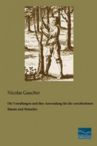 Kniha Die Veredlungen und ihre Anwendung für die verschiedenen Bäume und Sträucher Nicolas Gaucher