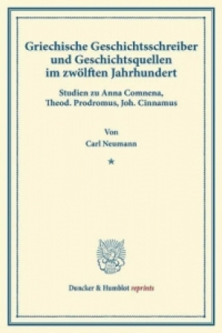 Книга Griechische Geschichtsschreiber und Geschichtsquellen im zwölften Jahrhundert. Carl Neumann