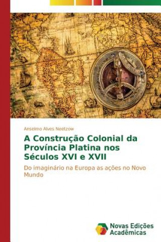 Книга Construcao Colonial da Provincia Platina nos Seculos XVI e XVII Anselmo Alves Neetzow