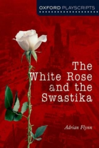 Carte Oxford Playscripts: The White Rose and the Swastika Adrian Flynn